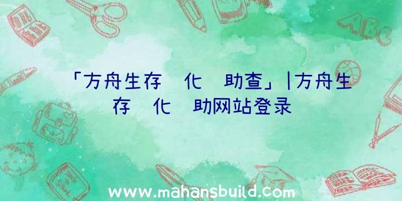 「方舟生存进化辅助查」|方舟生存进化辅助网站登录